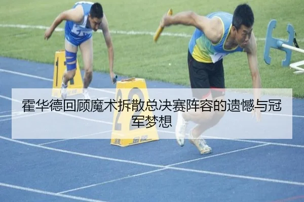 霍华德回顾魔术拆散总决赛阵容的遗憾与冠军梦想